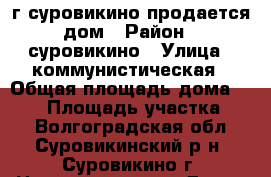 г суровикино продается дом › Район ­ суровикино › Улица ­ коммунистическая › Общая площадь дома ­ 100 › Площадь участка ­ 7 - Волгоградская обл., Суровикинский р-н, Суровикино г. Недвижимость » Дома, коттеджи, дачи продажа   